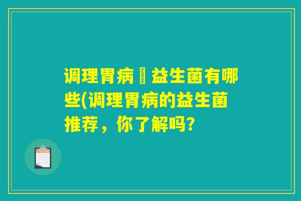 调理胃病抝益生菌有哪些(调理胃病的益生菌推荐，你了解吗？
