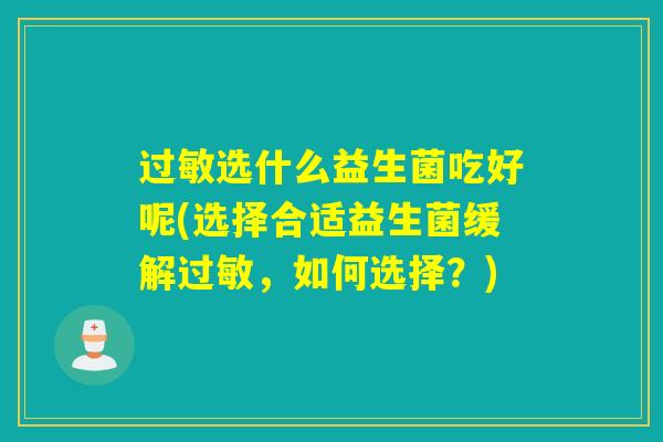 过敏选什么益生菌吃好呢(选择合适益生菌缓解过敏，如何选择？)