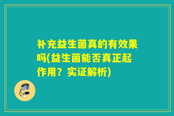 补充益生菌真的有效果吗(益生菌能否真正起作用？实证解析)