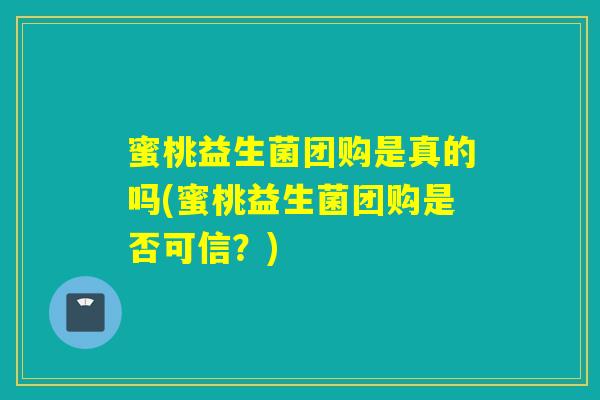蜜桃益生菌团购是真的吗(蜜桃益生菌团购是否可信？)