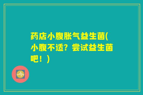 药店小腹胀气益生菌(小腹不适？尝试益生菌吧！)