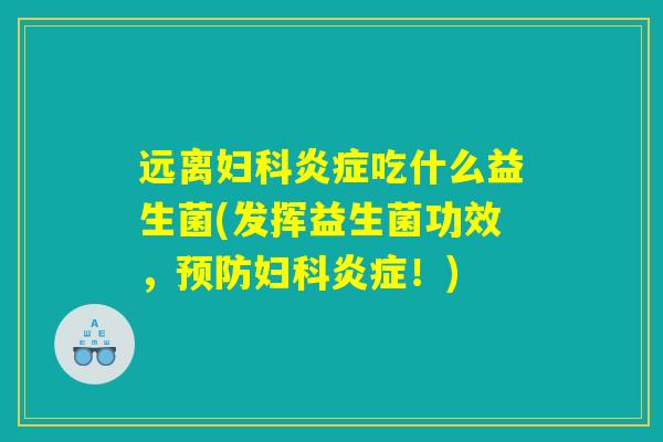 远离妇科炎症吃什么益生菌(发挥益生菌功效，预防妇科炎症！)
