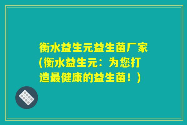 衡水益生元益生菌厂家(衡水益生元：为您打造最健康的益生菌！)