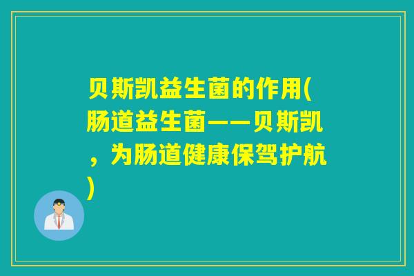 贝斯凯益生菌的作用(肠道益生菌——贝斯凯，为肠道健康保驾护航)