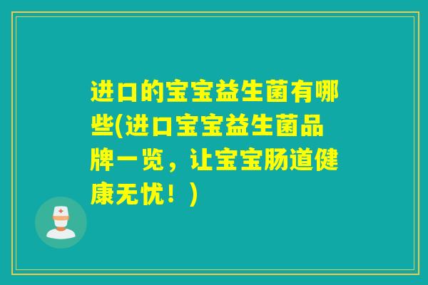 进口的宝宝益生菌有哪些(进口宝宝益生菌品牌一览，让宝宝肠道健康无忧！)