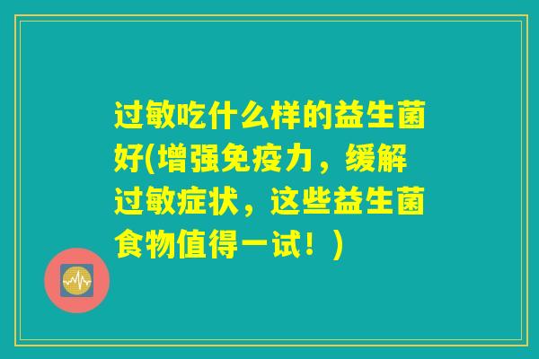 过敏吃什么样的益生菌好(增强免疫力，缓解过敏症状，这些益生菌食物值得一试！)