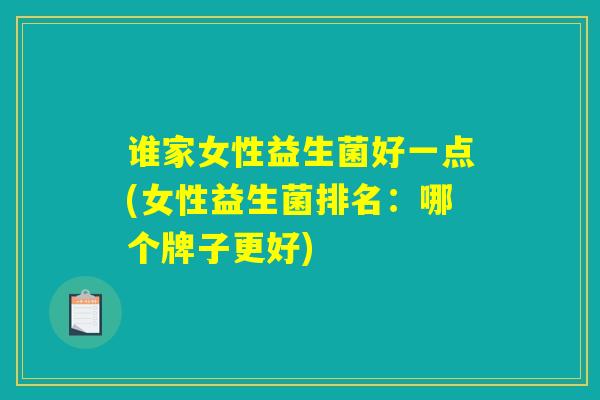 谁家女性益生菌好一点(女性益生菌排名：哪个牌子更好)