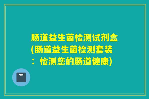 肠道益生菌检测试剂盒(肠道益生菌检测套装：检测您的肠道健康)