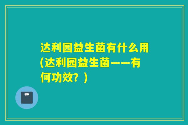 达利园益生菌有什么用(达利园益生菌——有何功效？)