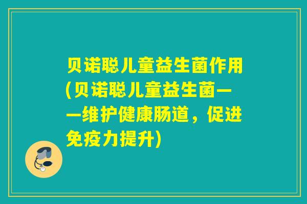 贝诺聪儿童益生菌作用(贝诺聪儿童益生菌——维护健康肠道，促进免疫力提升)