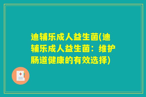 迪辅乐成人益生菌(迪辅乐成人益生菌：维护肠道健康的有效选择)