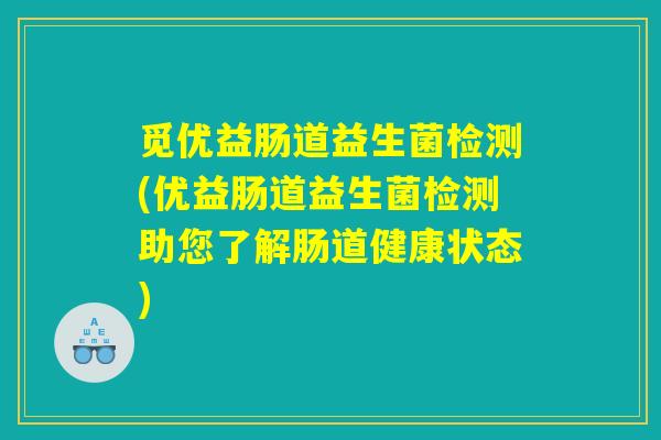 觅优益肠道益生菌检测(优益肠道益生菌检测助您了解肠道健康状态)