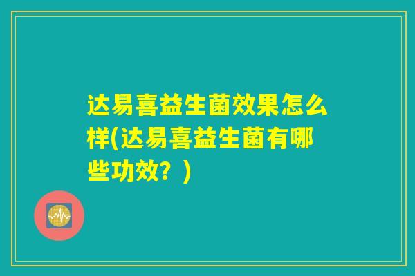达易喜益生菌效果怎么样(达易喜益生菌有哪些功效?) 达易喜益生菌效果怎么样(达易喜益生菌有哪些功效?)