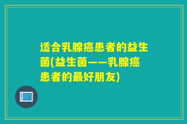 适合乳腺癌患者的益生菌(益生菌——乳腺癌患者的最好朋友)