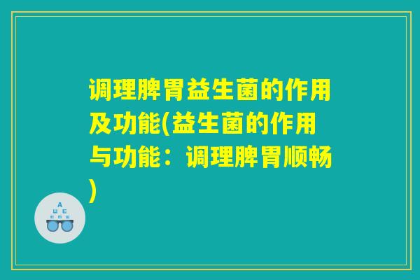 调理脾胃益生菌的作用及功能(益生菌的作用与功能：调理脾胃顺畅)