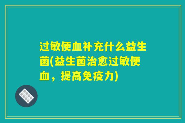 过敏便血补充什么益生菌(益生菌治愈过敏便血，提高免疫力)