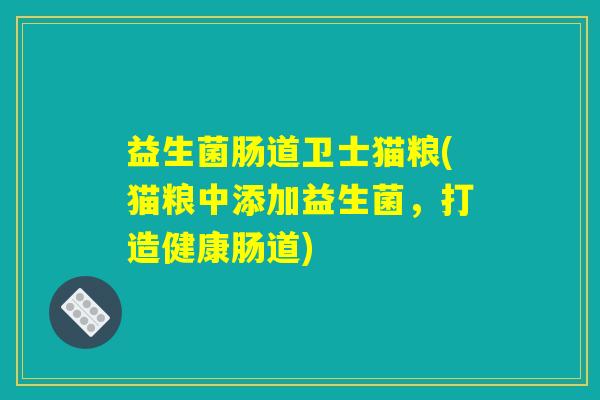 益生菌肠道卫士猫粮(猫粮中添加益生菌，打造健康肠道)