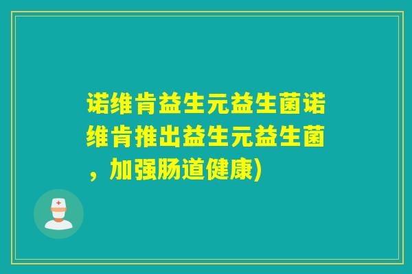 诺维肯益生元益生菌诺维肯推出益生元益生菌，加强肠道健康)