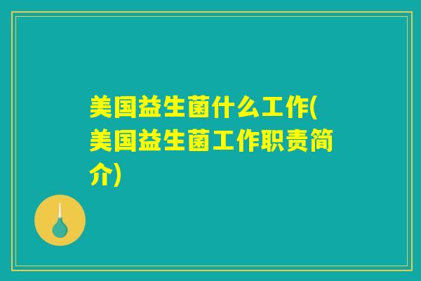 美国益生菌什么工作(美国益生菌工作职责简介) 美国益生菌什么工作(美国益生菌工作职责简介)