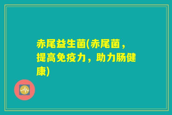 赤尾益生菌(赤尾菌，提高免疫力，助力肠健康)
