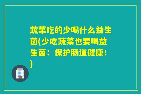 蔬菜吃的少喝什么益生菌(少吃蔬菜也要喝益生菌：保护肠道健康！)