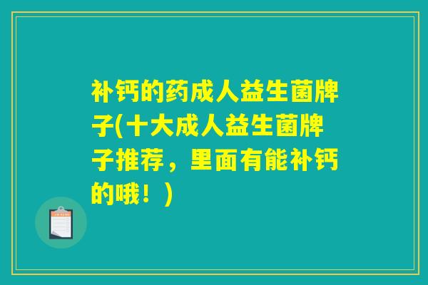 补钙的药成人益生菌牌子(十大成人益生菌牌子推荐，里面有能补钙的哦！)
