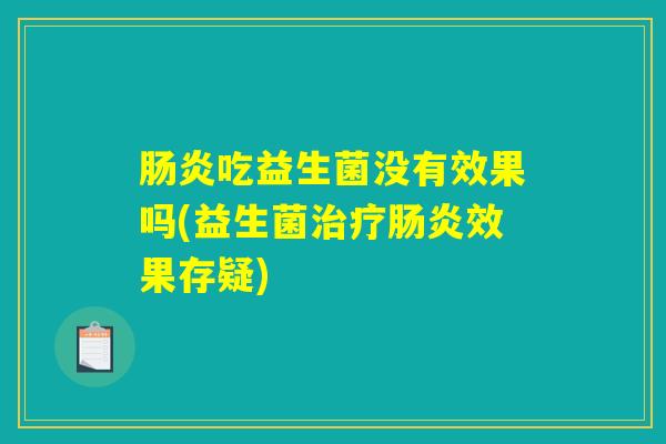 肠炎吃益生菌没有效果吗(益生菌治疗肠炎效果存疑)