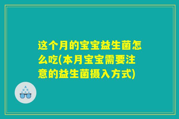 这个月的宝宝益生菌怎么吃(本月宝宝需要注意的益生菌摄入方式)