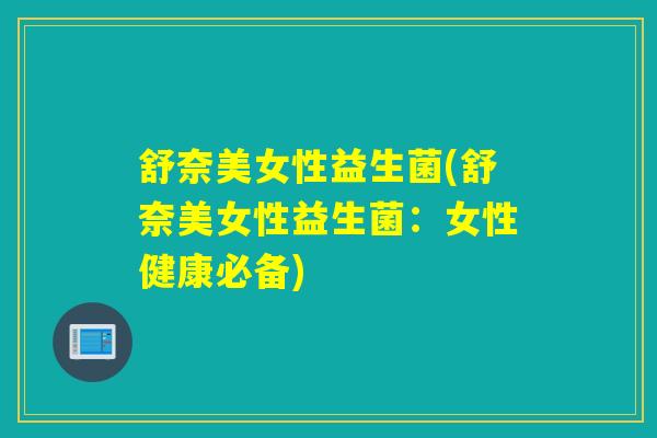 舒奈美女性益生菌(舒奈美女性益生菌：女性健康必备)