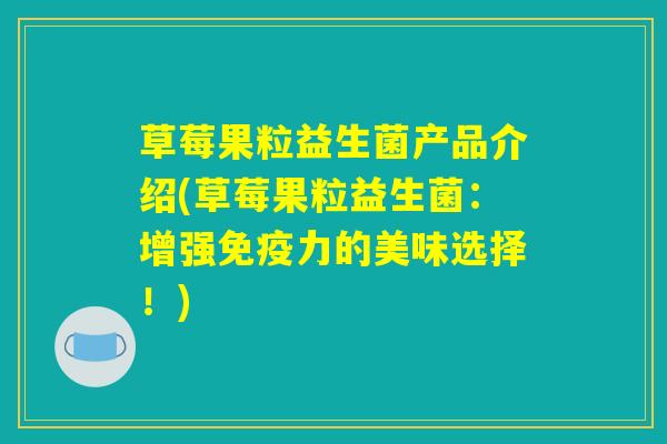 草莓果粒益生菌产品介绍(草莓果粒益生菌：增强免疫力的美味选择！)