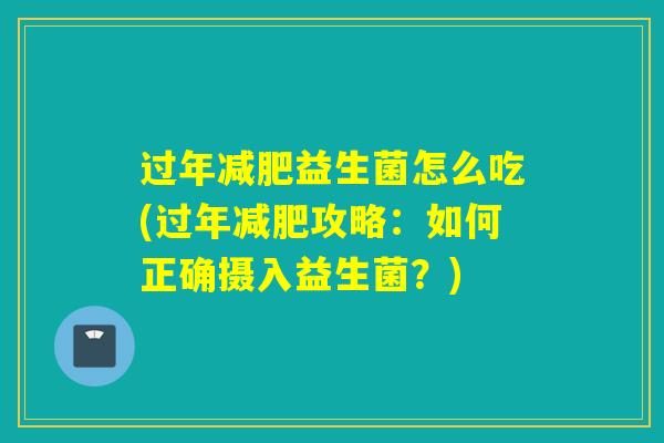 过年减肥益生菌怎么吃(过年减肥攻略：如何正确摄入益生菌？)
