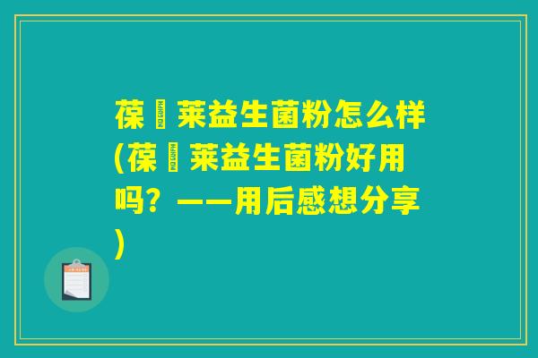 葆苾莱益生菌粉怎么样(葆苾莱益生菌粉好用吗？——用后感想分享)