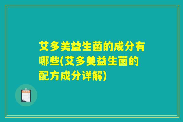 艾多美益生菌的成分有哪些(艾多美益生菌的配方成分详解)