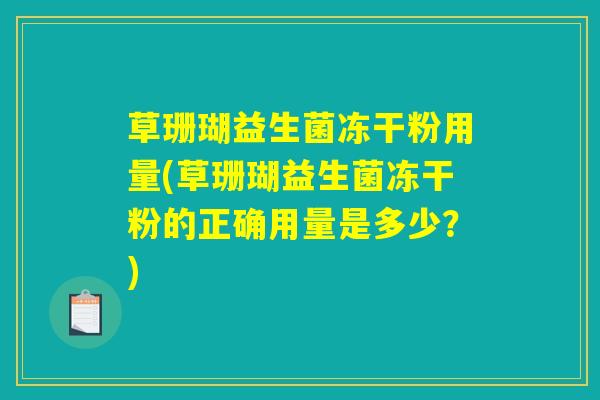 草珊瑚益生菌冻干粉用量(草珊瑚益生菌冻干粉的正确用量是多少？)