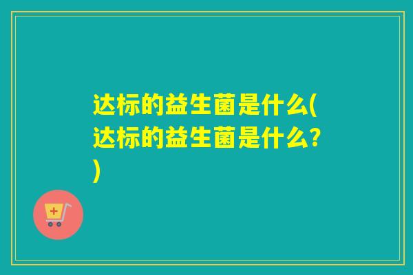 达标的益生菌是什么(达标的益生菌是什么？)