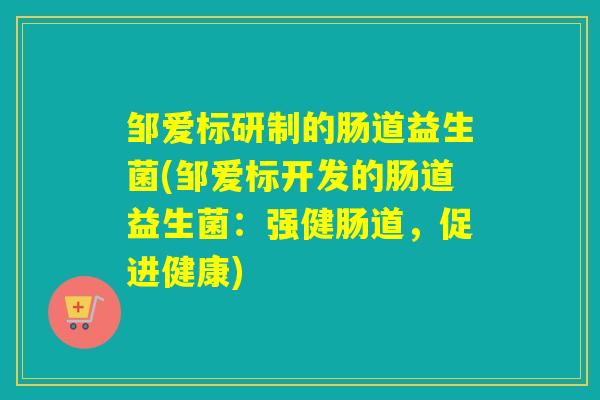 邹爱标研制的肠道益生菌(邹爱标开发的肠道益生菌：强健肠道，促进健康)