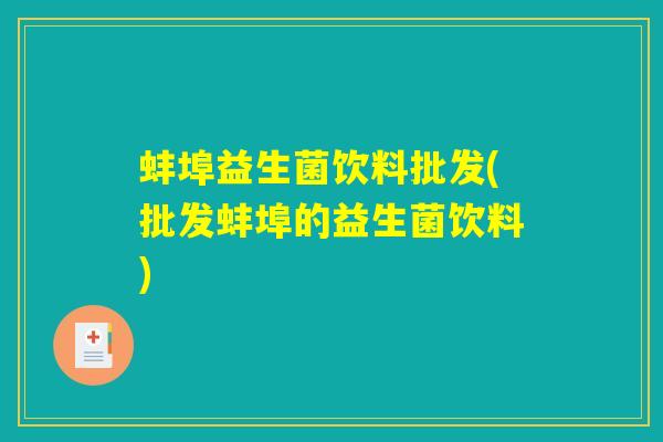 蚌埠益生菌饮料批发(批发蚌埠的益生菌饮料)