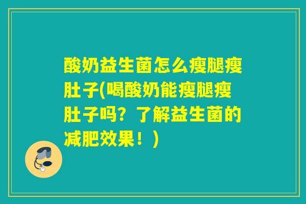 酸奶益生菌怎么瘦腿瘦肚子(喝酸奶能瘦腿瘦肚子吗？了解益生菌的减肥效果！)