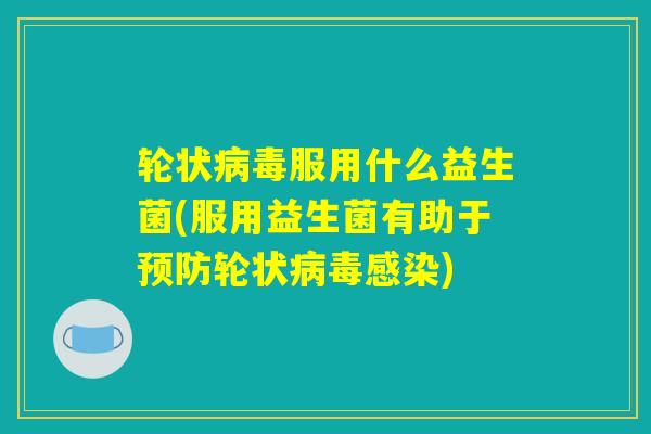 轮状病毒服用什么益生菌(服用益生菌有助于预防轮状病毒感染)