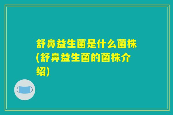 舒鼻益生菌是什么菌株(舒鼻益生菌的菌株介绍)