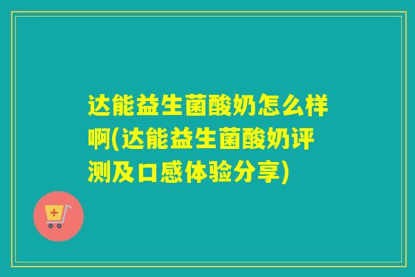 达能益生菌酸奶怎么样啊(达能益生菌酸奶评测及口感体验分享)