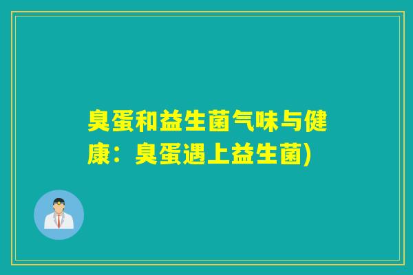 臭蛋和益生菌气味与健康：臭蛋遇上益生菌)