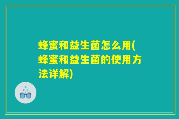 蜂蜜和益生菌怎么用(蜂蜜和益生菌的使用方法详解)