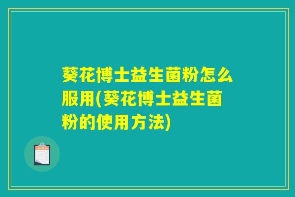 葵花博士益生菌粉怎么服用(葵花博士益生菌粉的使用方法)