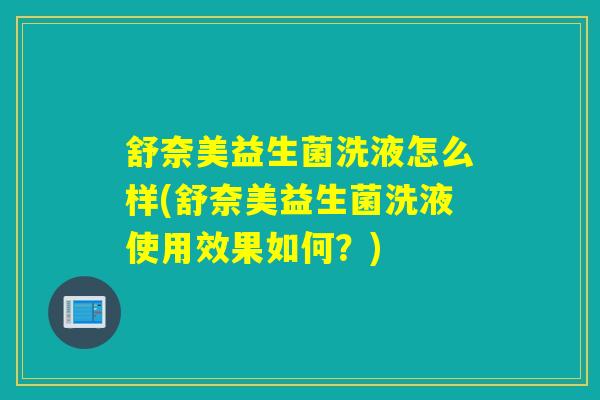 舒奈美益生菌洗液怎么样(舒奈美益生菌洗液使用效果如何？)