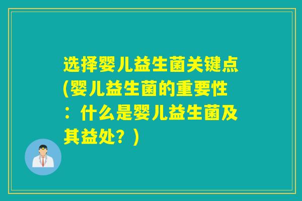 选择婴儿益生菌关键点(婴儿益生菌的重要性：什么是婴儿益生菌及其益处？)