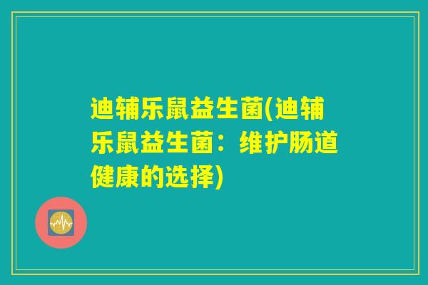 迪辅乐鼠益生菌(迪辅乐鼠益生菌：维护肠道健康的选择)