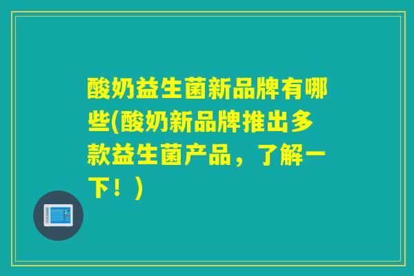 酸奶益生菌新品牌有哪些(酸奶新品牌推出多款益生菌产品,了解一下!) 酸奶益生菌新品牌有哪些(酸奶新品牌推出多款益生菌产品,了解一下!)