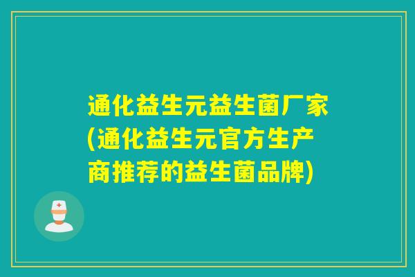 通化益生元益生菌厂家(通化益生元官方生产商推荐的益生菌品牌)