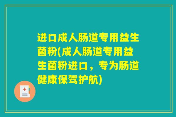 进口成人肠道专用益生菌粉(成人肠道专用益生菌粉进口，专为肠道健康保驾护航)